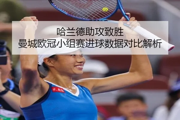 哈兰德助攻致胜 曼城欧冠小组赛进球数据对比解析
